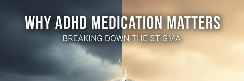 Why ADHD Medication Matters: Breaking Down the Stigma